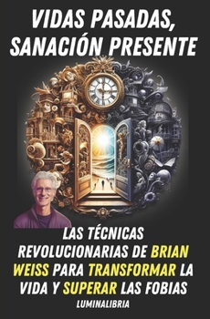 Vidas Pasadas, Sanación Presente: Las Técnicas Revolucionarias de Brian Weiss para Transformar la Vida y Superar las Fobias (Spanish Edition)