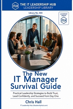 The New IT Manager Survival Guide: Practical Leadership Strategies to Build Trust, Lead Confidently, and Succeed from Day One (IT Leadership Hub Leadership Library)
