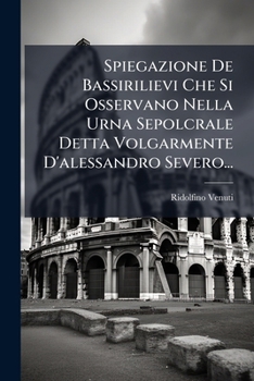 Paperback Spiegazione De Bassirilievi Che Si Osservano Nella Urna Sepolcrale Detta Volgarmente D'alessandro Severo... [Italian] Book