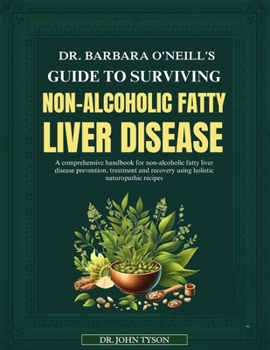Dr. Barbara O'Neill's Guide to Surviving Non-Alcoholic Fatty Liver Disease: A Comprehensive Handbook For Non-Alcoholic Fatty Liver Disease Prevention,