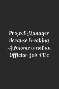 Project Manager Because Freaking Awesome is not an Official Job Title.: Lined Notebook / Journal Gift, 100 Pages, 6x9, Soft Cover, Matte Finish