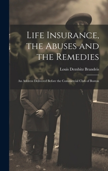 Hardcover Life Insurance, the Abuses and the Remedies: An Address Delivered Before the Commercial Club of Boston Book