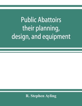 Public Abattoirs: Their Planning, Design, and Equipment