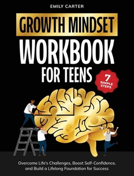 Growth Mindset for Teens Workbook: 7 Simple Steps to Overcome Life's Challenges, Boost Self-Confidence, and Build a Lifelong Foundation for Success