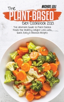 Hardcover The Plant-Based Diet Cookbook 2021: The Ultimate Guide to Plant-Based Foods for Healthy Weight Loss with Quick, Easy and Delicious Recipes Book