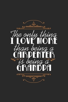 Paperback The Only Thing I Love More Than Being a Carpenter Is Being A Grandpa: Lovely Quote For Grandfathers And Grandson Perfect For Family Reunions/Birthdays Book
