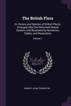 Paperback The British Flora: Or, Genera and Species of British Plants: Arranged After the Reformed Sexual System; and Illustrated by Numerous Table Book