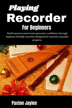 Paperback Playing Recorder For Beginners: Build musical control and expressive confidence through beginner-friendly exercises designed for smooth, enjoyable pro Book