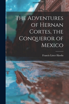 The adventures of Hernan Cortes, the conqueror of Mexico