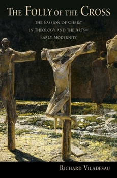 Hardcover The Folly of the Cross: The Passion of Christ in Theology and the Arts in Early Modernity Book