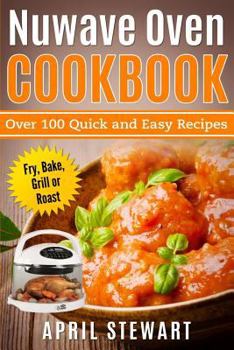 Paperback Nuwave Oven Cookbook: Over 100 Quick and Easy Recipes: Fry, Bake, Grill or Roast Book