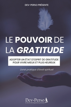 Paperback Le Pouvoir de la Gratitude (Livret Pratique d'Eveil Spirituel): Adopter un état d'esprit de gratitude pour vivre mieux et plus heureux (livret de déve [French] Book