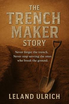 Paperback The Trench Maker Story: Never forget the Trench, Never stop serving those who break the ground Book