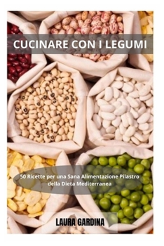 Cucinare con i Legumi: 50 Ricette per una Sana Alimentazione Pilastro della Dieta Mediterranea