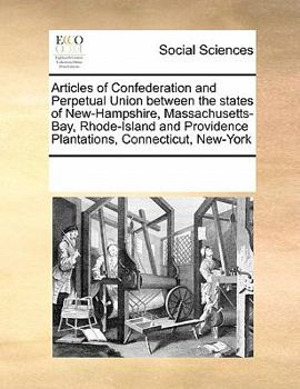 Articles of Confederation and Perpetual Union between the states of New-Hampshire, Massachusetts-Bay, Rhode-Island and Providence Plantations, Connecticut, New-York