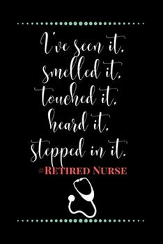 I’ve seen it, smelled it, touched it, heard it, stepped in it.#Retired Nurse-Blank Lined Notebook-Funny Quote Journal-6"x9"/120 pages: Gag Gift for ... friends & family, gift for employees / boss
