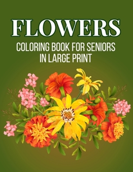 Paperback Flower Coloring Book For Seniors in Large Print: An Adult Coloring Book with Beautiful Realistic Flowers, Bouquets, Floral Designs, Sunflowers, Roses, Book