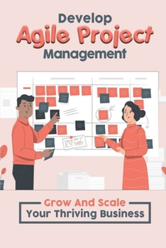 Paperback Develop Agile Project Management: Grow And Scale Your Thriving Business: Agile Scrum Master Book