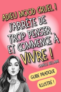 Adieu mood cruel ! J'arrête de trop penser et commence à vivre !: Lâcher prise et se libérer de l'anxiété, des ruminations et des pensées toxiques pour vivre sa meilleure vie !