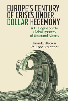 Paperback Europe's Century of Crises Under Dollar Hegemony: A Dialogue on the Global Tyranny of Unsound Money Book