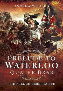 Paperback Prelude to Waterloo: Quatre Bras: The French Perspective Book