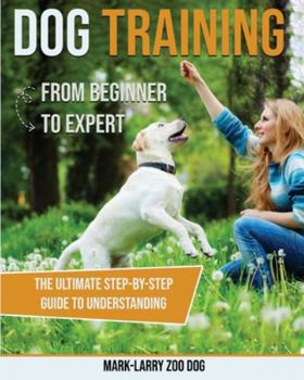 Paperback dog training: From Beginner to Expert-The Ultimate Step-By-Step Guide to Understanding Book