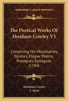 Paperback The Poetical Works Of Abraham Cowley V1: Containing His Miscellanies, Epistles, Elegiac Poems, Prologues, Epilogues (1784) Book