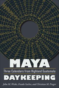 Maya Daykeeping: Three Calendars from Highland Guatemala - Book  of the Mesoamerican Worlds