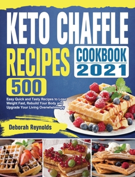 Hardcover Keto Chaffle Recipes Cookbook 2021: 500 Easy Quick and Tasty Recipes to Lose Weight Fast, Rebuild Your Body and Upgrade Your Living Overwhelmingly Book