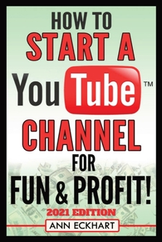 How To Start a YouTube Channel for Fun & Profit 2021 Edition: The Ultimate Guide To Filming, Uploading & Promoting Your Videos for Maximum Income