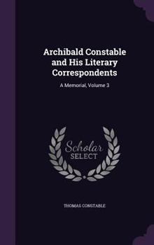 Hardcover Archibald Constable and His Literary Correspondents: A Memorial, Volume 3 Book