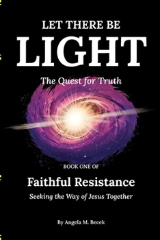 Let There Be Light: The Quest for Truth (Faithful Resistance: Seeking the Way of Jesus Together)