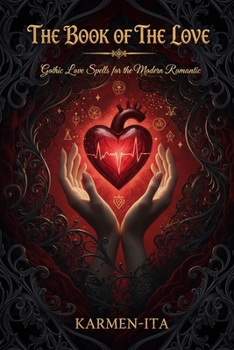 THE BOOK OF THE LOVE: GOTHIC LOVE SPELLS FOR THE MODERN ROMANTIC