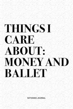 Things I Care About: Money And Ballet: A 6x9 Inch Diary Notebook Journal With A Bold Text Font Slogan On A Matte Cover and 120 Blank Lined Pages Makes A Great Alternative To A Card