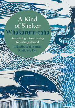 A Kind of Shelter Whakaruru-taha: An anthology of new writing for a changed world