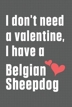 I don't need a valentine, I have a Belgian Sheepdog: For Belgian Sheepdog Fans