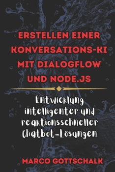 Erstellen einer Konversations-KI mit DialogFlow und Node.js: Entwicklung intelligenter und reaktionsschneller Chatbot-Lösungen (German Edition)