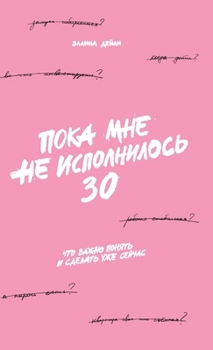 Poka mne ne ispolnilos 30: Chto vazhno ponjat i sdelat uzhe sejchas