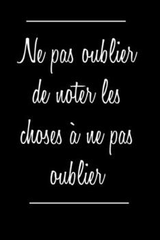 Ne pas oublier de noter les choses à ne pas oublier: Carnet de notes | 120 pages lignées | format 15,24 x 22,89 cm: | cadeaux pour une amie, un ami, ... un collègue, la famille (French Edition)