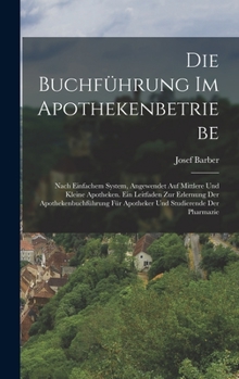 Hardcover Die Buchführung Im Apothekenbetriebe: Nach Einfachem System, Angewendet Auf Mittlere Und Kleine Apotheken. Ein Leitfaden Zur Erlernung Der Apothekenbu [German] Book