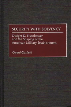 Hardcover Security with Solvency: Dwight D. Eisenhower and the Shaping of the American Military Establishment Book