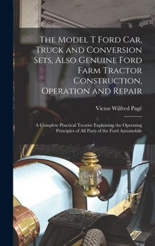 Hardcover The Model T Ford Car, Truck and Conversion Sets, Also Genuine Ford Farm Tractor Construction, Operation and Repair: A Complete Practical Treatise Expl Book