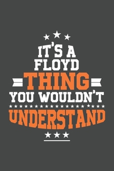 It's A Floyd  Thing You Wouldn't Understand /journal / notebook , Ideal Birthday,Valentine's Day Gift For Floyd  .Unique Greeting Card Alternative: ... 120 Pages, 6x9, Soft Cover, Matte Finish
