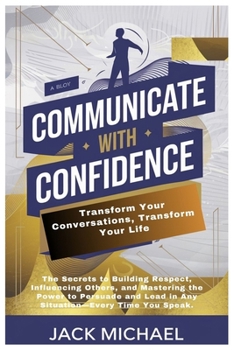 Paperback Communicate with Confidence: Transform Your Conversations, Transform Your Life: The Secrets to Building Respect, Influencing Others, and Mastering the Book