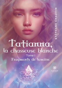 Paperback Tatianna, la chasseuse blanche: Tome I: Fragments de lumière [French] Book