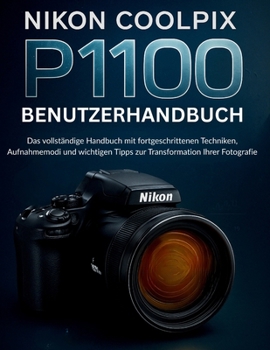 Paperback Nikon Coolpix P1100 Benutzerhandbuch: Das vollständige Handbuch mit fortgeschrittenen Techniken, Aufnahmemodi und wichtigen Tipps zur Transformation I [German] Book
