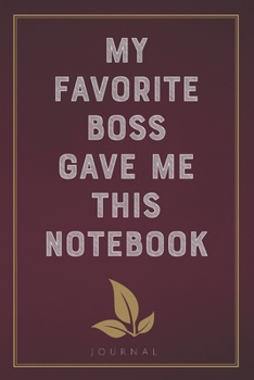My Favorite Boss Gave Me This Notebook: Funny Saying Blank Lined Notebook - Great Appreciation Gift for Coworkers, Colleagues, and Staff Members (Daily Writing Journal)