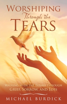 Paperback Worshiping Through the Tears: Walking with the Father Through Grief, Sorrow, and Loss Book