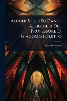Paperback Alcuni Studi Su Dante Allighieri Del Professore D. Giacomo Poletto [Italian] Book