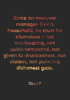 Titus 1: 7 Notebook: Since an overseer manages God's household, he must be blameless - not overbearing, not quick-tempered, not given to drunkenness, not violent, not p: Titus 1:7 Notebook, Bible Vers